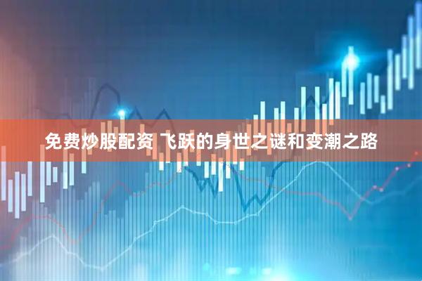 免费炒股配资 飞跃的身世之谜和变潮之路