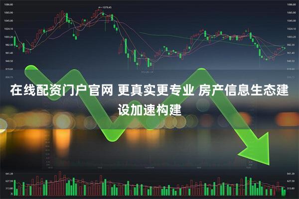 在线配资门户官网 更真实更专业 房产信息生态建设加速构建