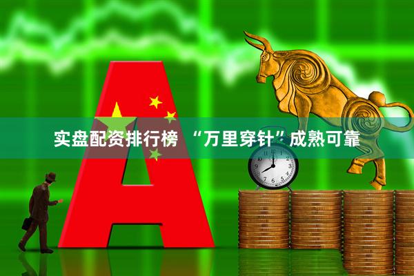 实盘配资排行榜  “万里穿针”成熟可靠