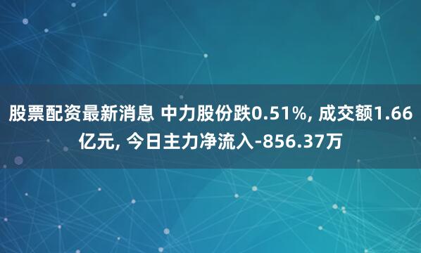 股票配资最新消息 中力股份跌0.51%, 成交额1.66亿元, 今日主力净流入-856.37万